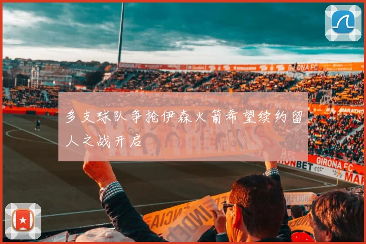 多支球队争抢伊森火箭希望续约留人之战开启