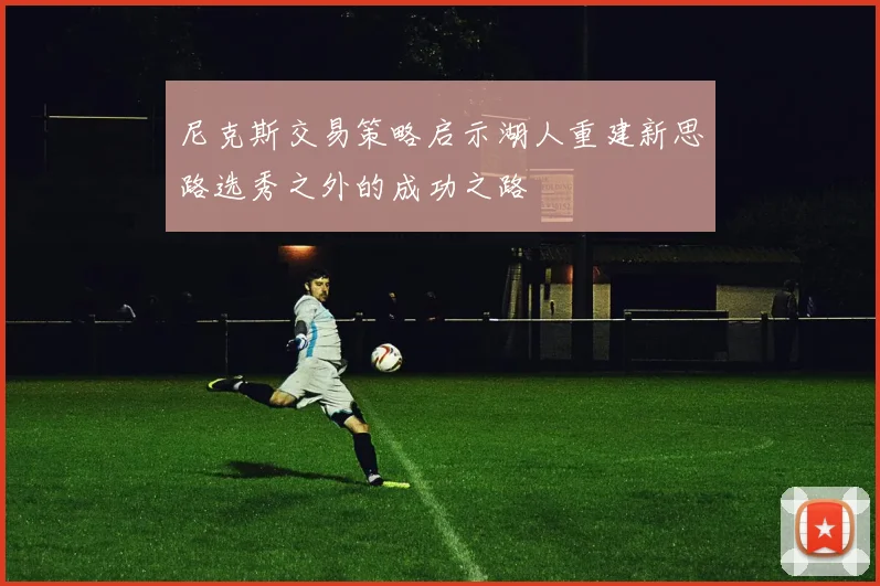 尼克斯交易策略启示湖人重建新思路选秀之外的成功之路