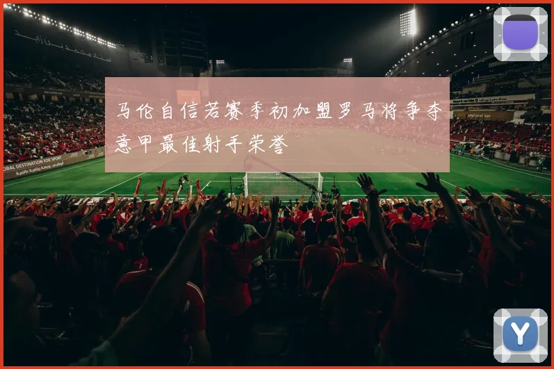 马伦自信若赛季初加盟罗马将争夺意甲最佳射手荣誉