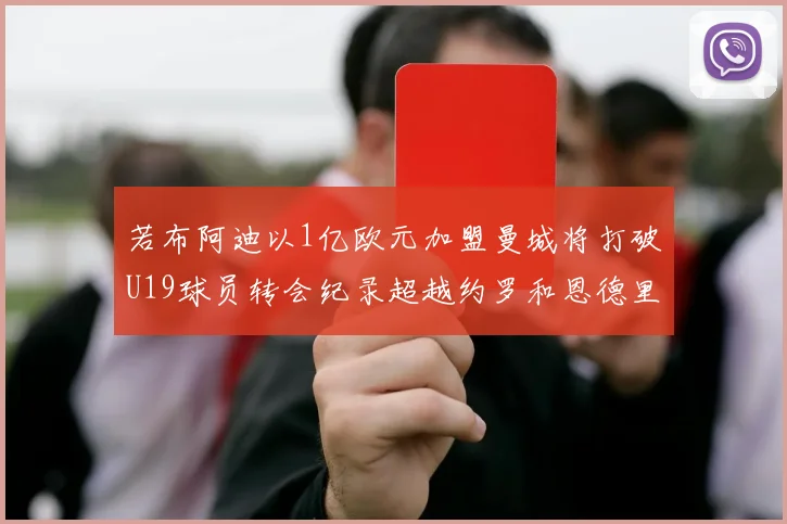 若布阿迪以1亿欧元加盟曼城将打破U19球员转会纪录超越约罗和恩德里克