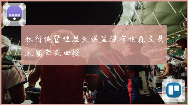 独行侠管理层失误显现布伦森交易未能带来回报