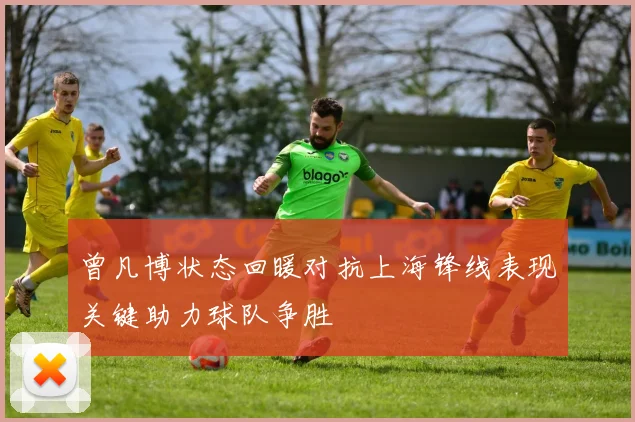 曾凡博状态回暖对抗上海锋线表现关键助力球队争胜