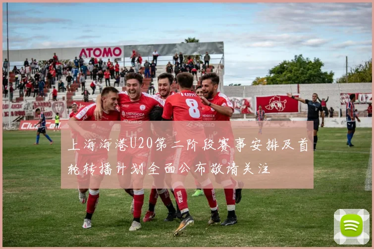 上海海港U20第二阶段赛事安排及首轮转播计划全面公布敬请关注