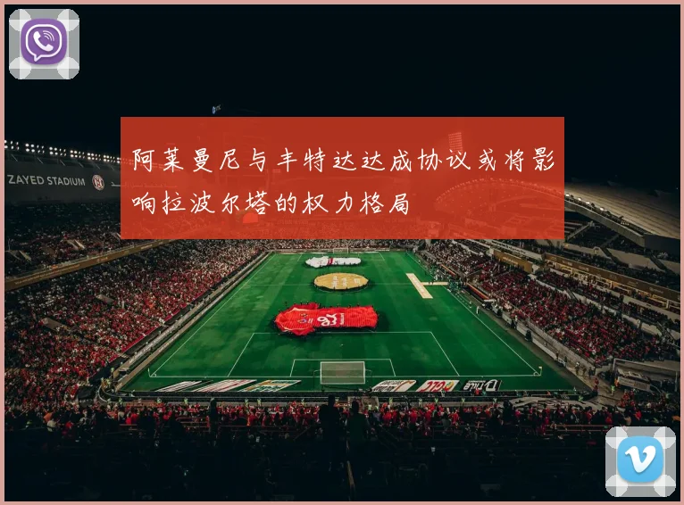 阿莱曼尼与丰特达达成协议或将影响拉波尔塔的权力格局