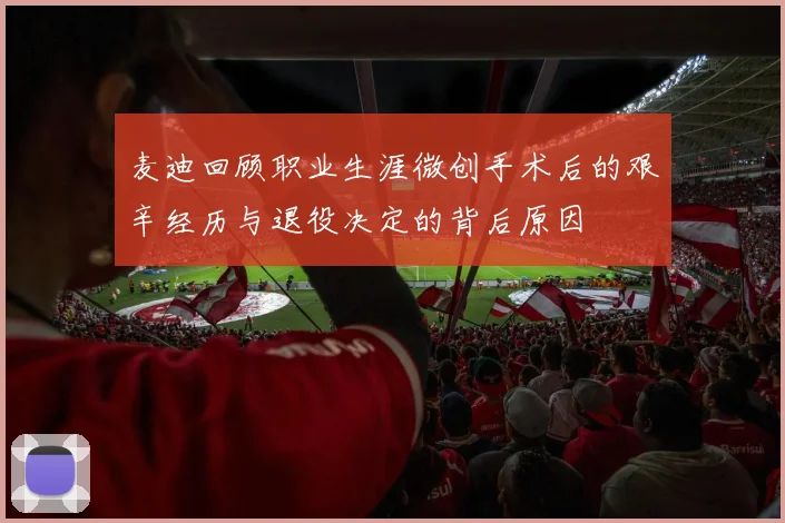 麦迪回顾职业生涯微创手术后的艰辛经历与退役决定的背后原因