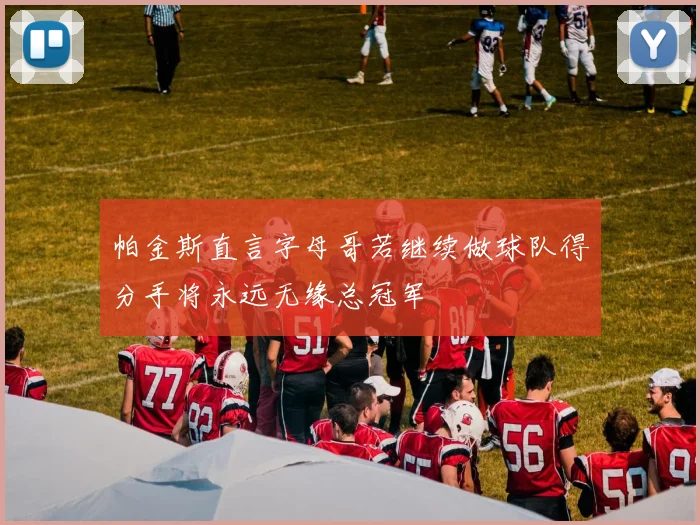 帕金斯直言字母哥若继续做球队得分手将永远无缘总冠军