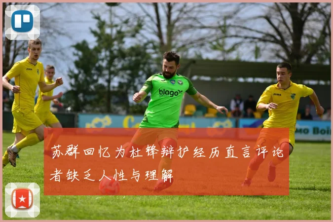 苏群回忆为杜锋辩护经历直言评论者缺乏人性与理解