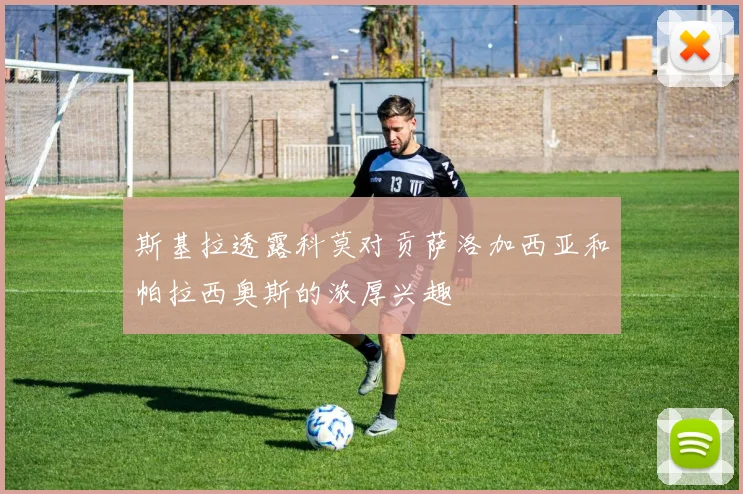斯基拉透露科莫对贡萨洛加西亚和帕拉西奥斯的浓厚兴趣
